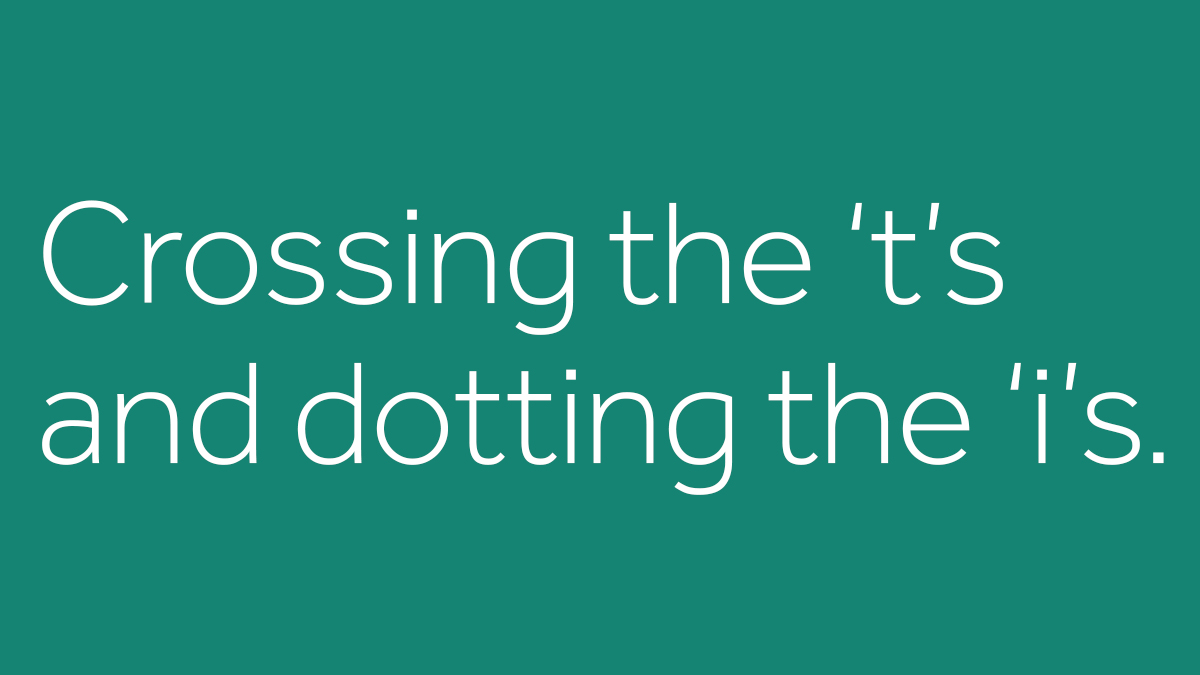 Crossing the 't's and dotting the 'i's.